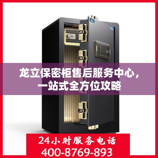 龙立保密柜售后服务中心，一站式全方位攻略