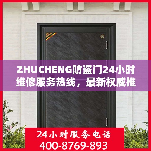 ZHUCHENG防盗门24小时维修服务热线，最新权威推荐