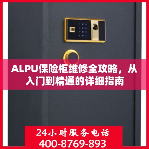 ALPU保险柜维修全攻略，从入门到精通的详细指南