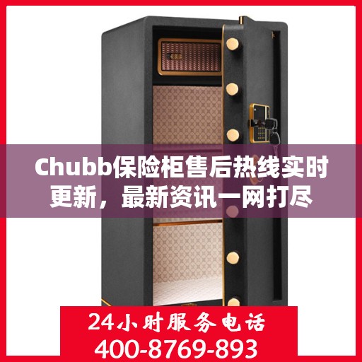Chubb保险柜售后热线实时更新，最新资讯一网打尽