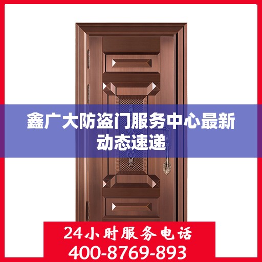 鑫广大防盗门服务中心最新动态速递