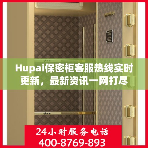 Hupai保密柜客服热线实时更新，最新资讯一网打尽