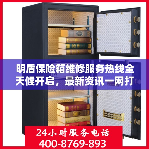 明盾保险箱维修服务热线全天候开启，最新资讯一网打尽