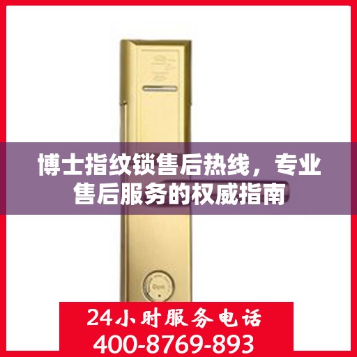 博士指纹锁售后热线，专业售后服务的权威指南