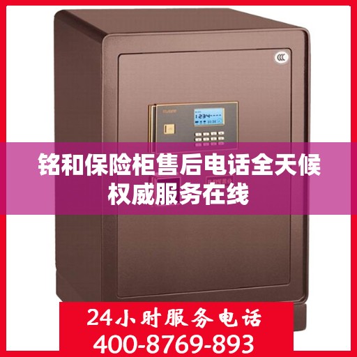 铭和保险柜售后电话全天候权威服务在线
