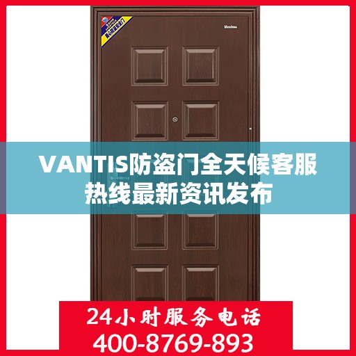VANTIS防盗门全天候客服热线最新资讯发布