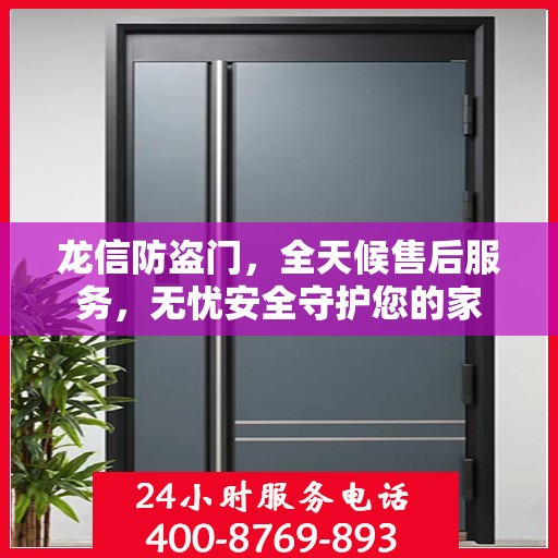 龙信防盗门，全天候售后服务，无忧安全守护您的家
