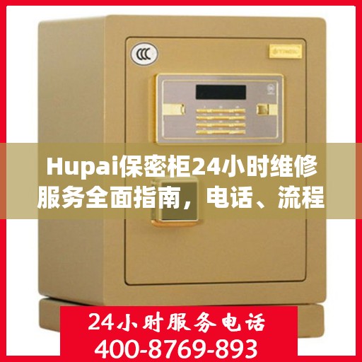 Hupai保密柜24小时维修服务全面指南，电话、流程及注意事项