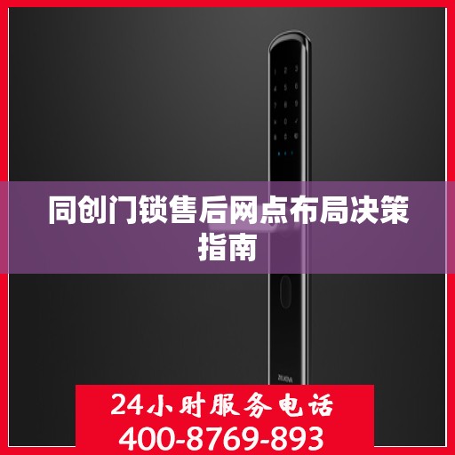 同创门锁售后网点布局决策指南