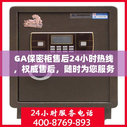 GA保密柜售后24小时热线，权威售后，随时为您服务