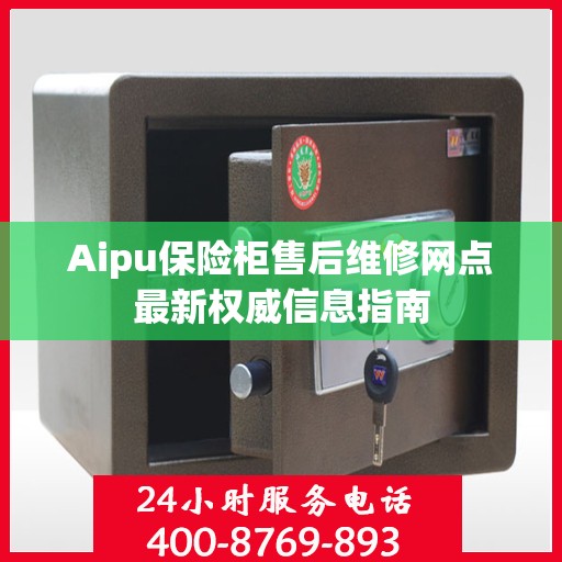 Aipu保险柜售后维修网点最新权威信息指南