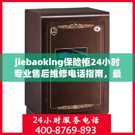 jiebaoking保险柜24小时专业售后维修电话指南，最新攻略与售后支持