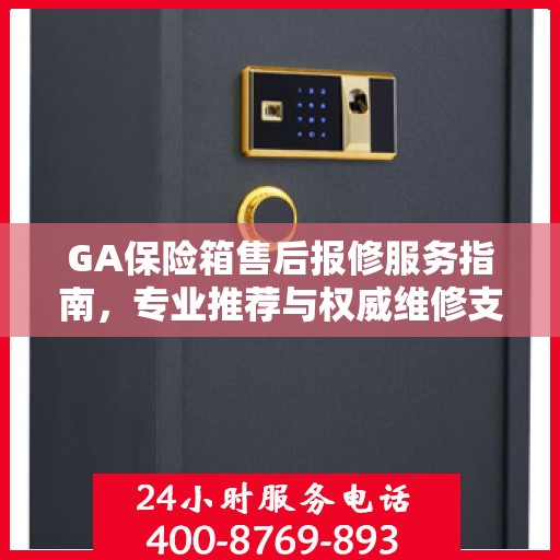 GA保险箱售后报修服务指南，专业推荐与权威维修支持