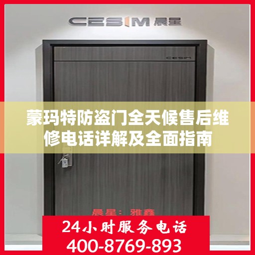 蒙玛特防盗门全天候售后维修电话详解及全面指南