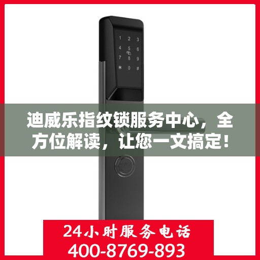 迪威乐指纹锁服务中心，全方位解读，让您一文搞定！