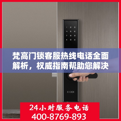 梵高门锁客服热线电话全面解析，权威指南帮助您解决问题