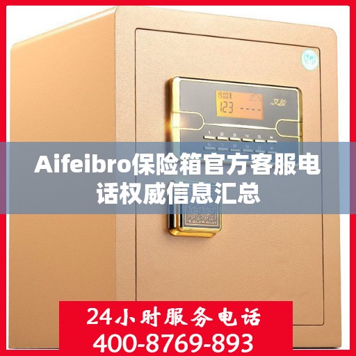 Aifeibro保险箱官方客服电话权威信息汇总