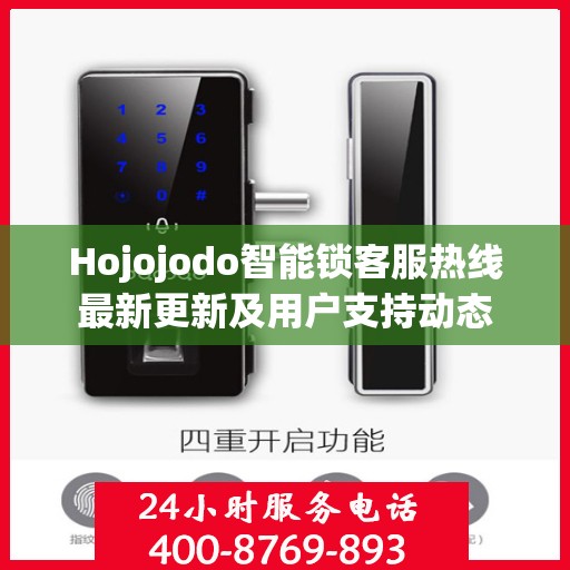 Hojojodo智能锁客服热线最新更新及用户支持动态