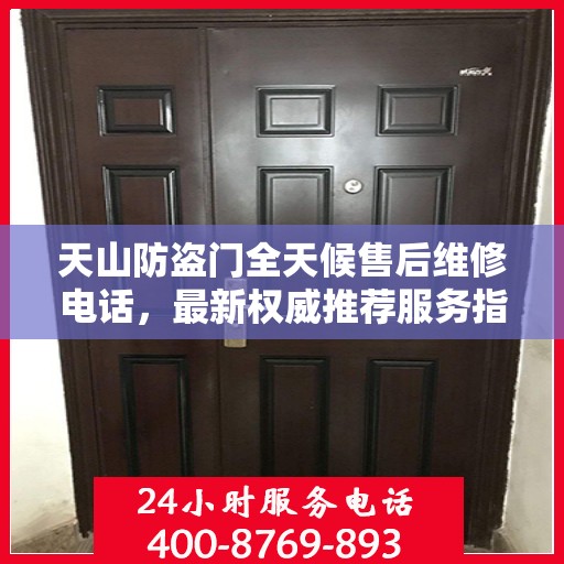 天山防盗门全天候售后维修电话，最新权威推荐服务指南