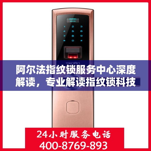 阿尔法指纹锁服务中心深度解读，专业解读指纹锁科技与服务的奥秘