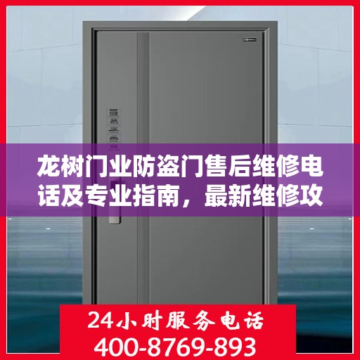 龙树门业防盗门售后维修电话及专业指南，最新维修攻略与电话全解析