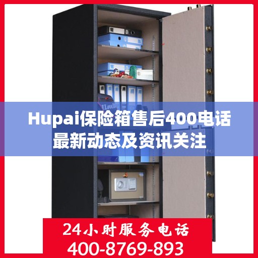 Hupai保险箱售后400电话最新动态及资讯关注