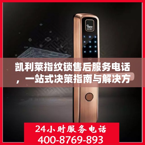 凯利莱指纹锁售后服务电话，一站式决策指南与解决方案