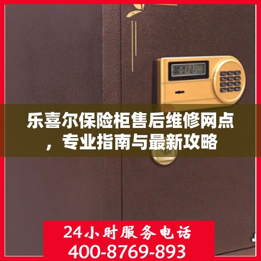 乐喜尔保险柜售后维修网点，专业指南与最新攻略