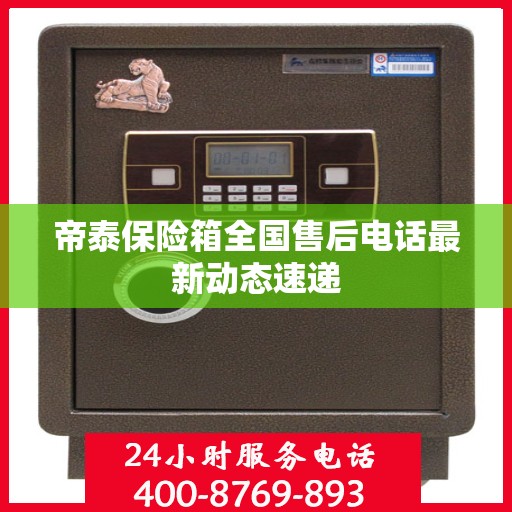 帝泰保险箱全国售后电话最新动态速递