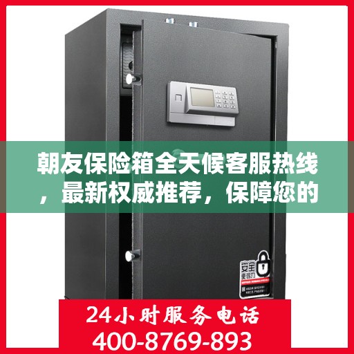 朝友保险箱全天候客服热线，最新权威推荐，保障您的安全需求