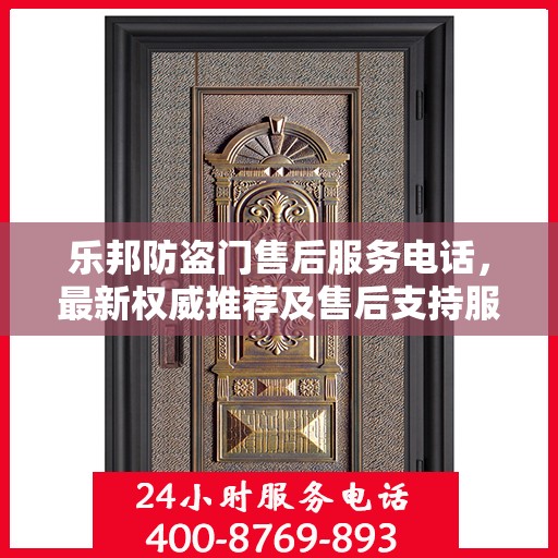 乐邦防盗门售后服务电话，最新权威推荐及售后支持服务指南