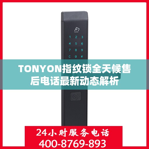 TONYON指纹锁全天候售后电话最新动态解析