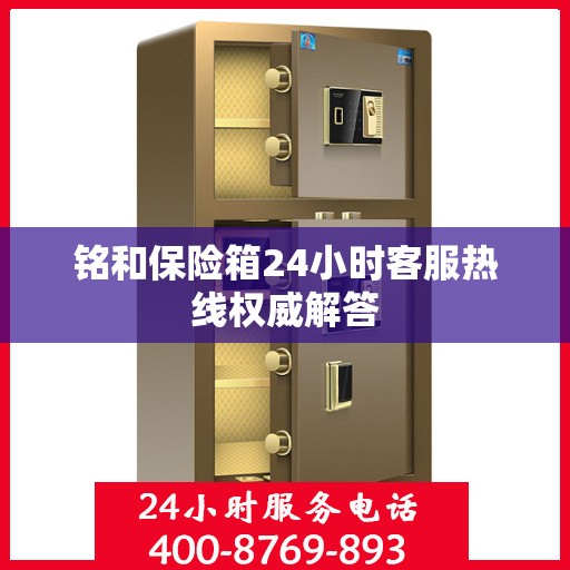 铭和保险箱24小时客服热线权威解答