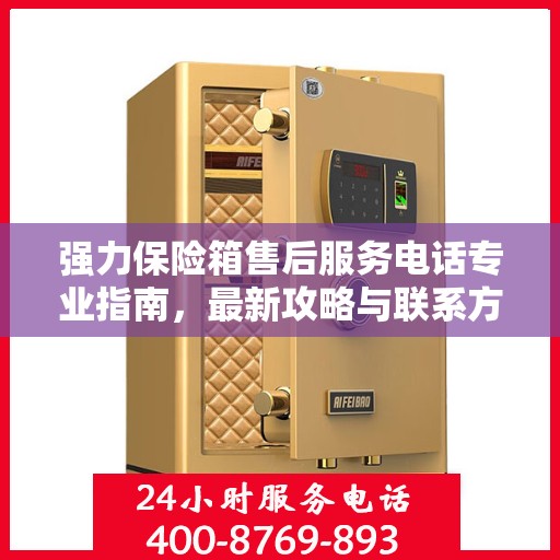 强力保险箱售后服务电话专业指南，最新攻略与联系方式揭秘