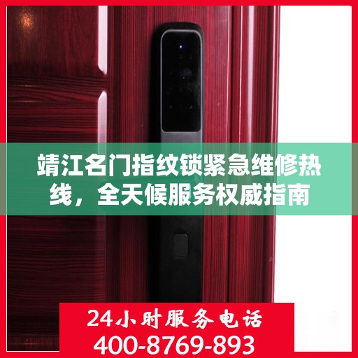 靖江名门指纹锁紧急维修热线，全天候服务权威指南