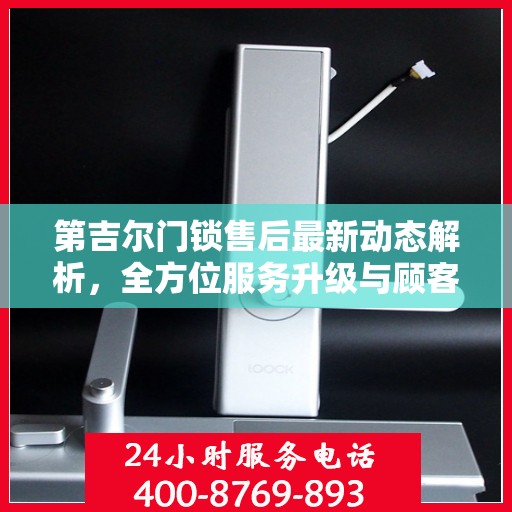 第吉尔门锁售后最新动态解析，全方位服务升级与顾客需求无缝对接