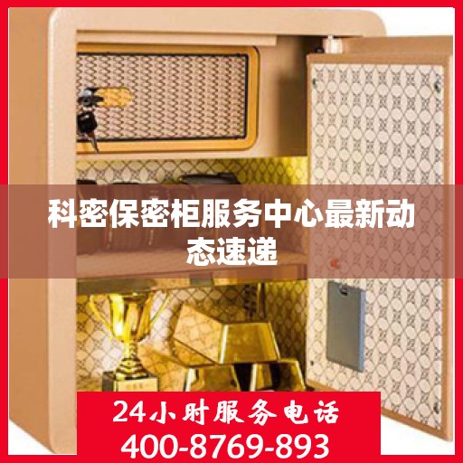 科密保密柜服务中心最新动态速递