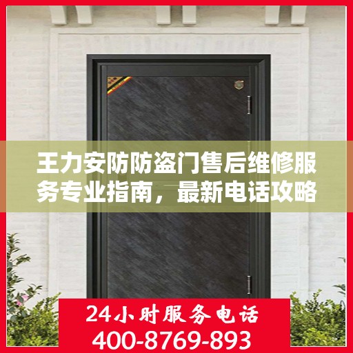王力安防防盗门售后维修服务专业指南，最新电话攻略及售后保障解析