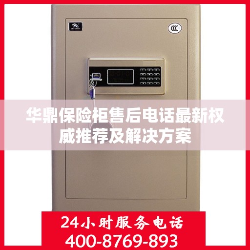 华鼎保险柜售后电话最新权威推荐及解决方案