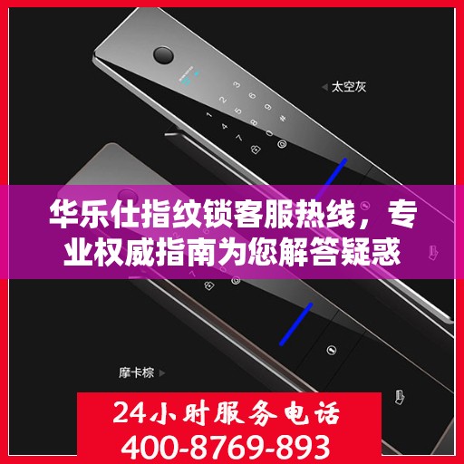 华乐仕指纹锁客服热线，专业权威指南为您解答疑惑