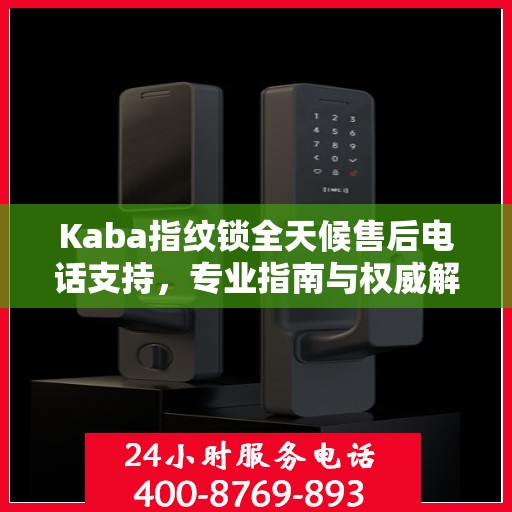 Kaba指纹锁全天候售后电话支持，专业指南与权威解答