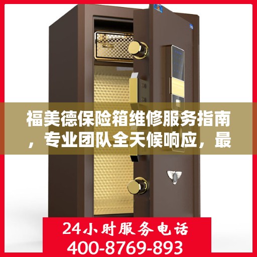 福美德保险箱维修服务指南，专业团队全天候响应，最新维修攻略与联系电话
