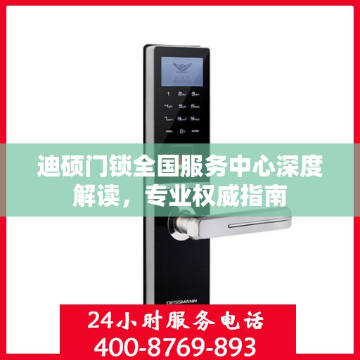 迪硕门锁全国服务中心深度解读，专业权威指南