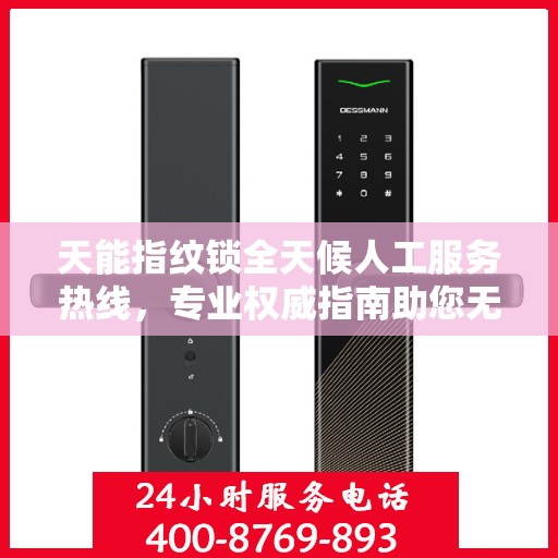 天能指纹锁全天候人工服务热线，专业权威指南助您无忧使用