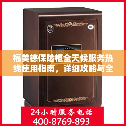 福美德保险柜全天候服务热线使用指南，详细攻略与全面解析