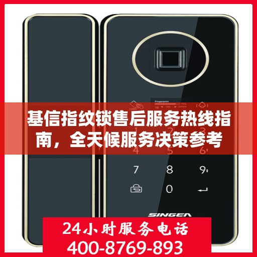 基信指纹锁售后服务热线指南，全天候服务决策参考