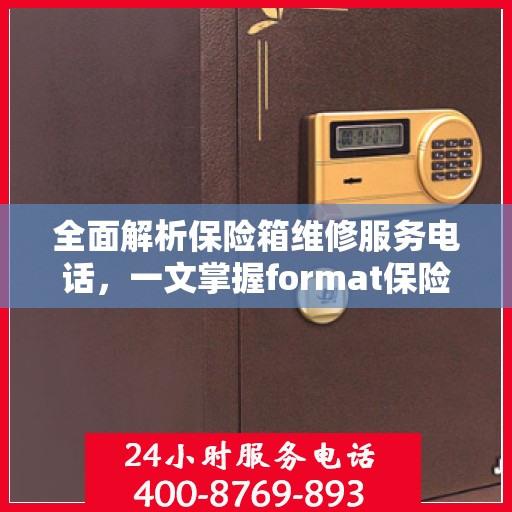 全面解析保险箱维修服务电话，一文掌握format保险箱维修全攻略