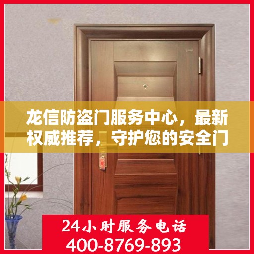龙信防盗门服务中心，最新权威推荐，守护您的安全门户
