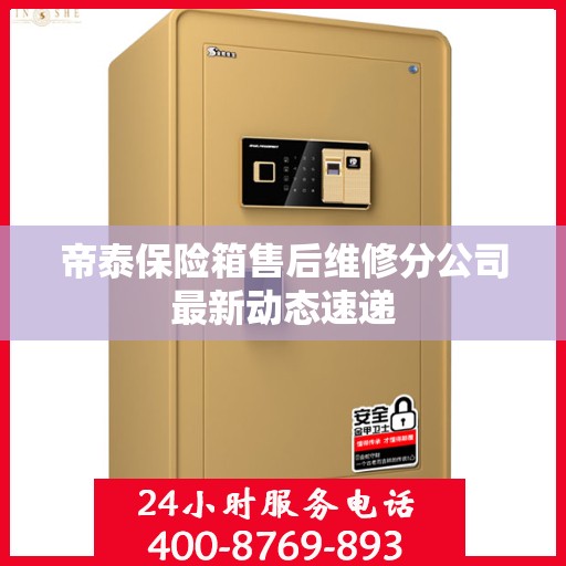 帝泰保险箱售后维修分公司最新动态速递