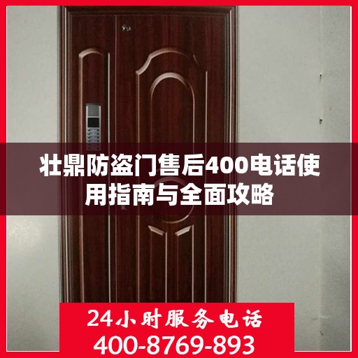 壮鼎防盗门售后400电话使用指南与全面攻略